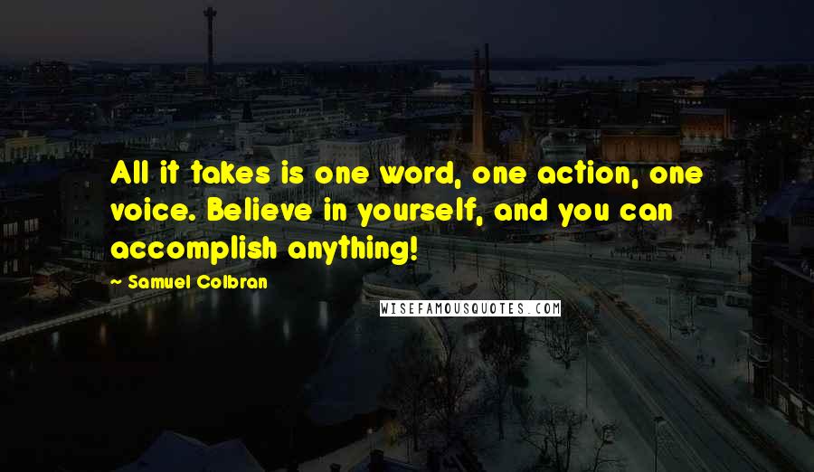 Samuel Colbran Quotes: All it takes is one word, one action, one voice. Believe in yourself, and you can accomplish anything!