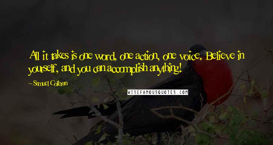 Samuel Colbran Quotes: All it takes is one word, one action, one voice. Believe in yourself, and you can accomplish anything!