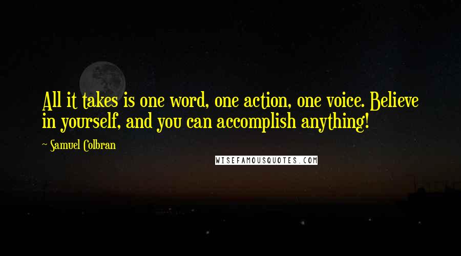 Samuel Colbran Quotes: All it takes is one word, one action, one voice. Believe in yourself, and you can accomplish anything!