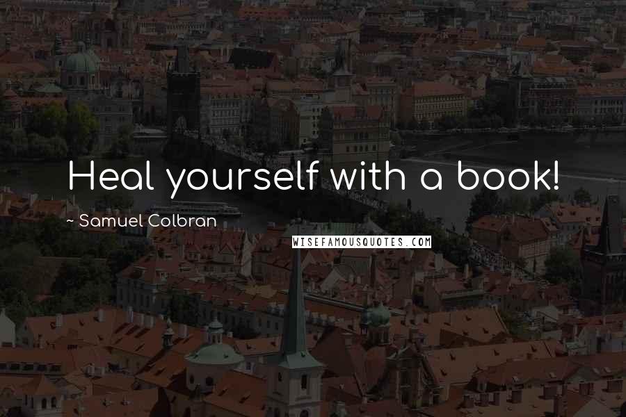 Samuel Colbran Quotes: Heal yourself with a book!