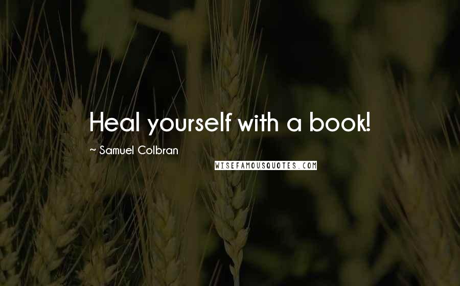 Samuel Colbran Quotes: Heal yourself with a book!