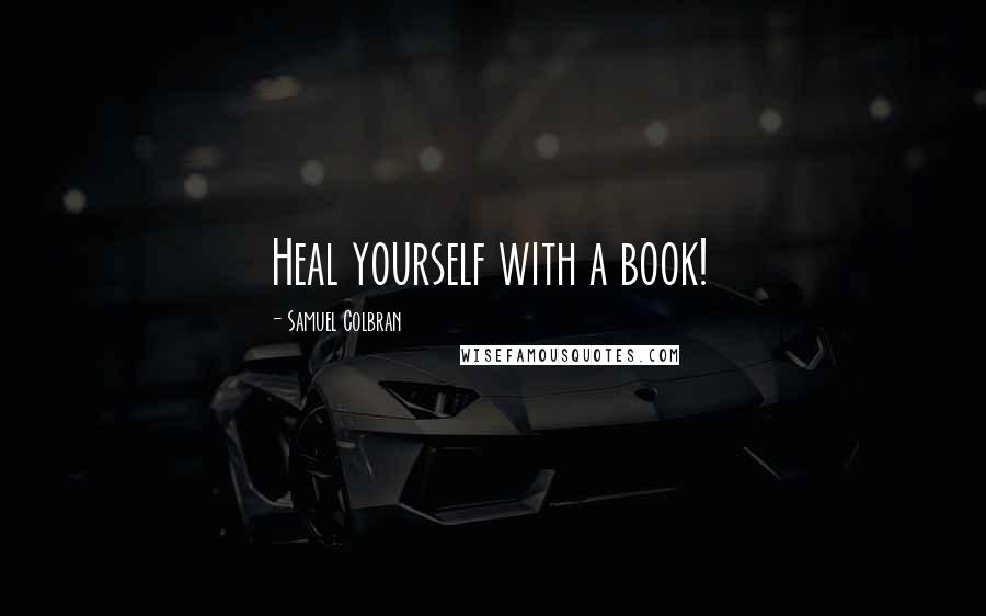 Samuel Colbran Quotes: Heal yourself with a book!