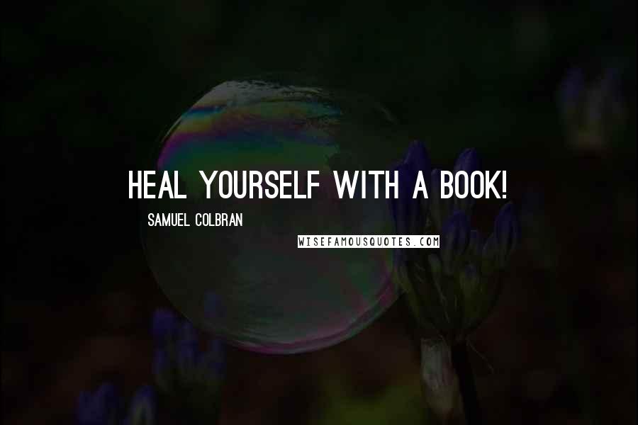 Samuel Colbran Quotes: Heal yourself with a book!