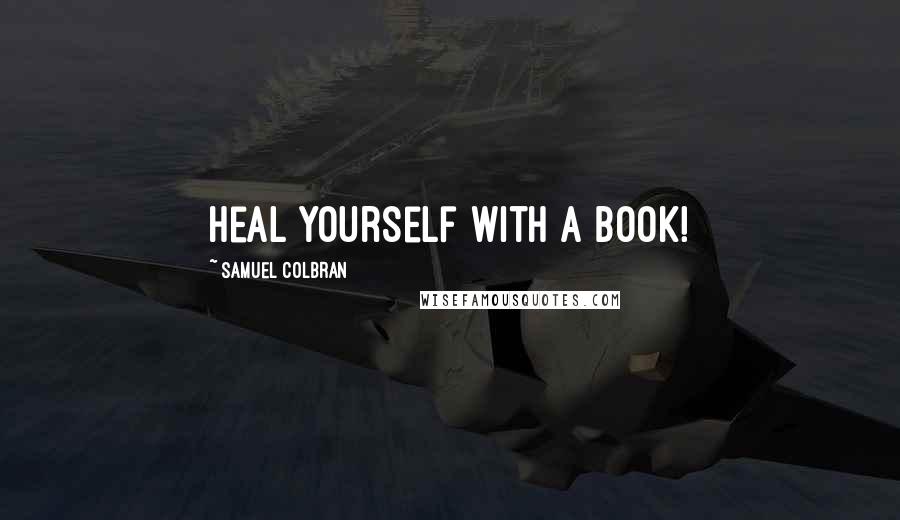 Samuel Colbran Quotes: Heal yourself with a book!