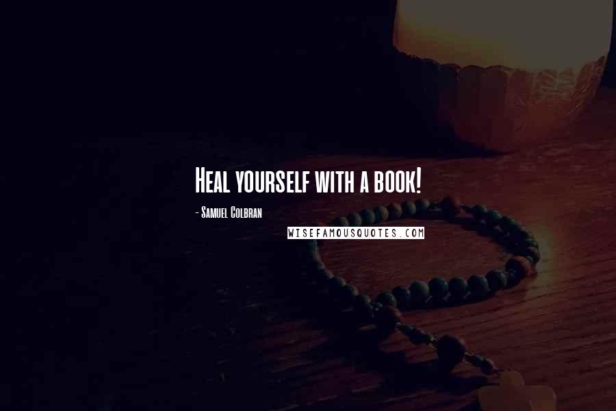 Samuel Colbran Quotes: Heal yourself with a book!