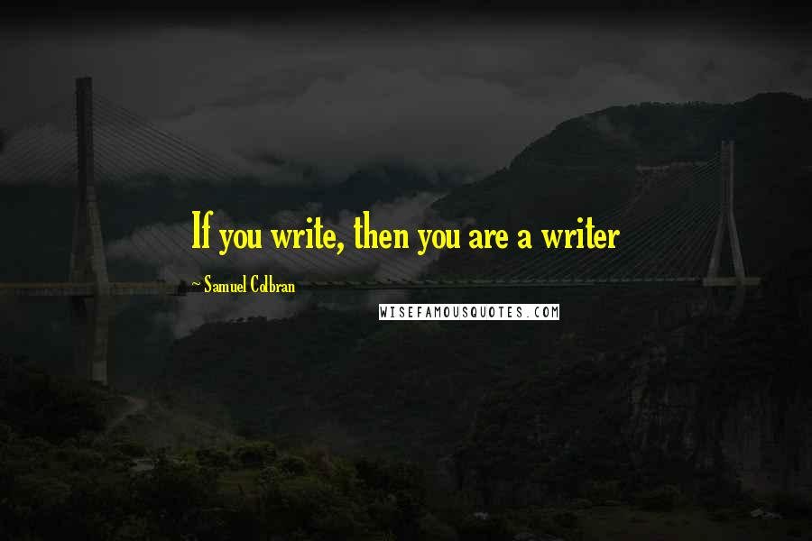 Samuel Colbran Quotes: If you write, then you are a writer