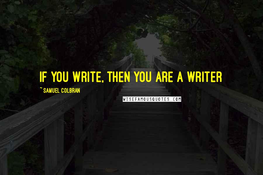 Samuel Colbran Quotes: If you write, then you are a writer