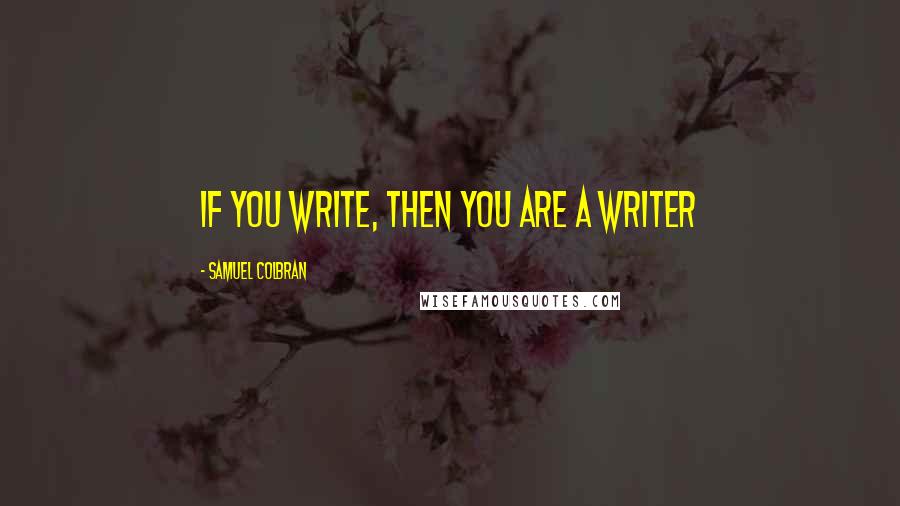 Samuel Colbran Quotes: If you write, then you are a writer