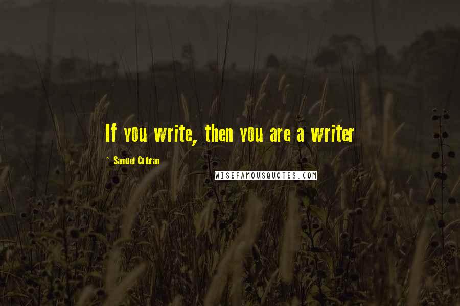 Samuel Colbran Quotes: If you write, then you are a writer