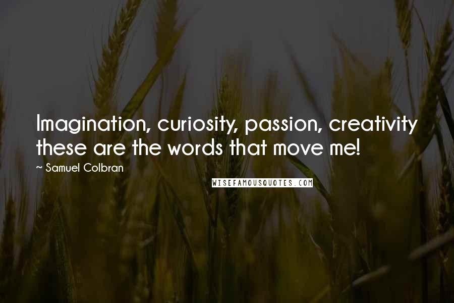 Samuel Colbran Quotes: Imagination, curiosity, passion, creativity these are the words that move me!