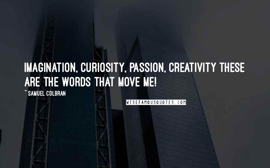 Samuel Colbran Quotes: Imagination, curiosity, passion, creativity these are the words that move me!