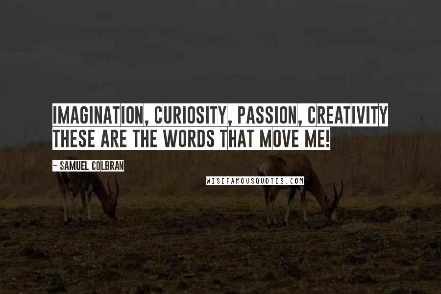 Samuel Colbran Quotes: Imagination, curiosity, passion, creativity these are the words that move me!