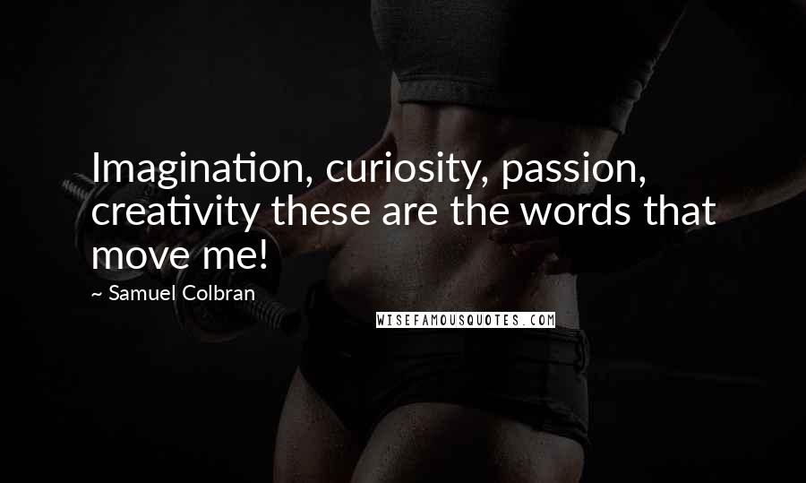 Samuel Colbran Quotes: Imagination, curiosity, passion, creativity these are the words that move me!