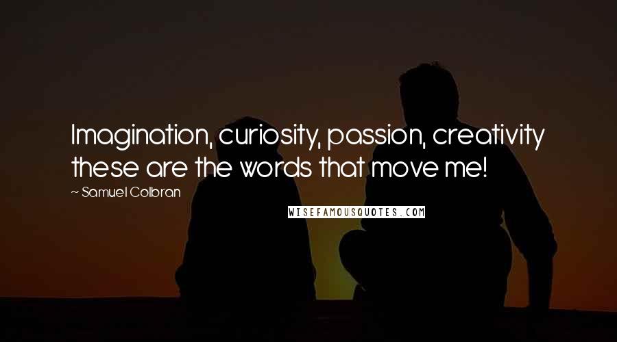 Samuel Colbran Quotes: Imagination, curiosity, passion, creativity these are the words that move me!