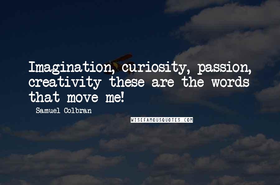 Samuel Colbran Quotes: Imagination, curiosity, passion, creativity these are the words that move me!