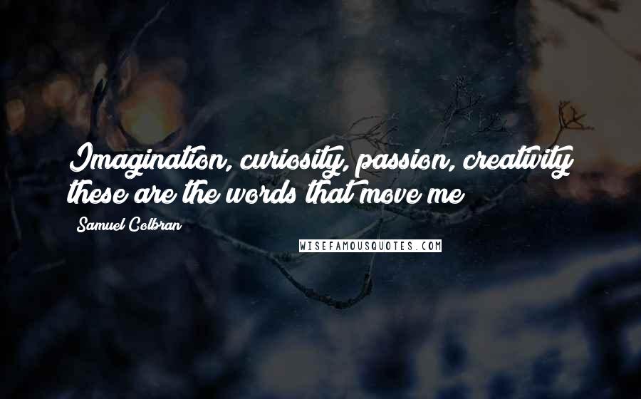 Samuel Colbran Quotes: Imagination, curiosity, passion, creativity these are the words that move me!