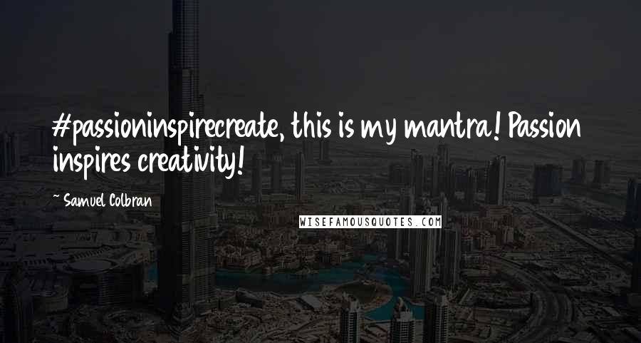Samuel Colbran Quotes: #passioninspirecreate, this is my mantra! Passion inspires creativity!