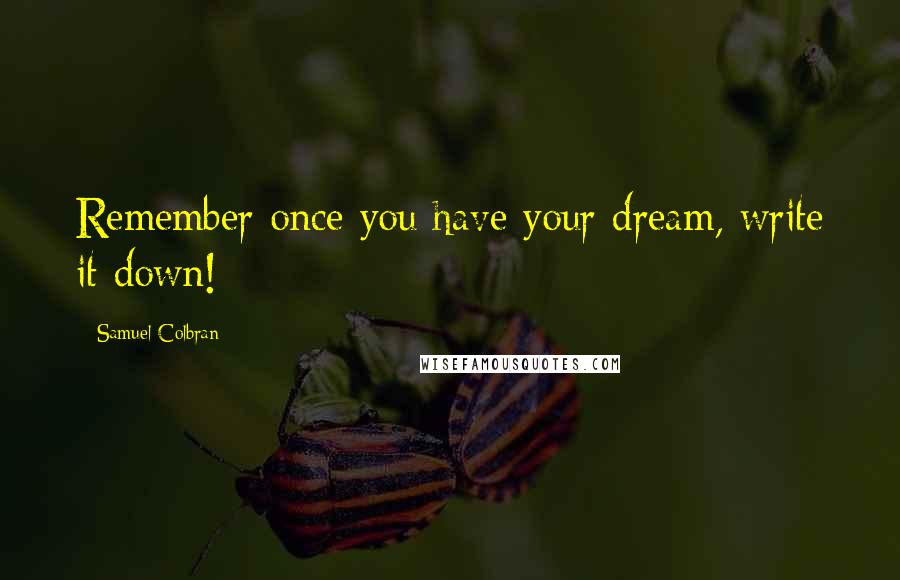 Samuel Colbran Quotes: Remember once you have your dream, write it down!