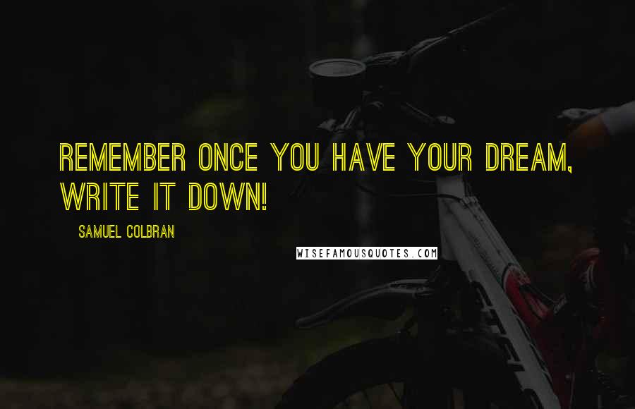 Samuel Colbran Quotes: Remember once you have your dream, write it down!