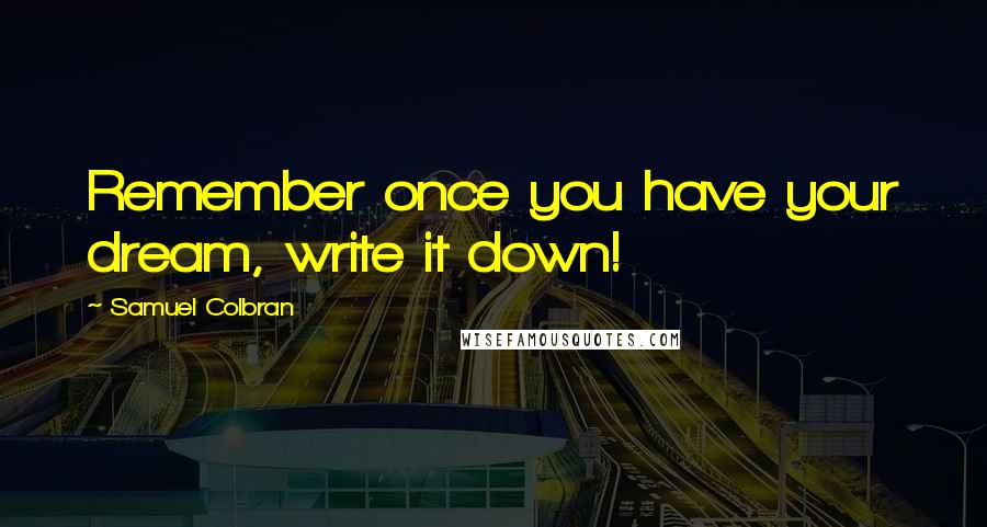 Samuel Colbran Quotes: Remember once you have your dream, write it down!