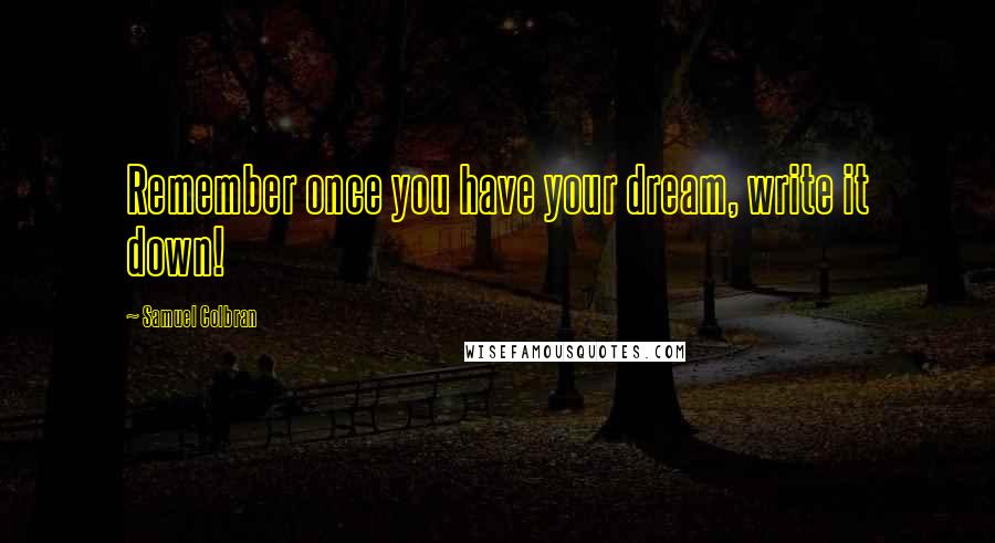 Samuel Colbran Quotes: Remember once you have your dream, write it down!