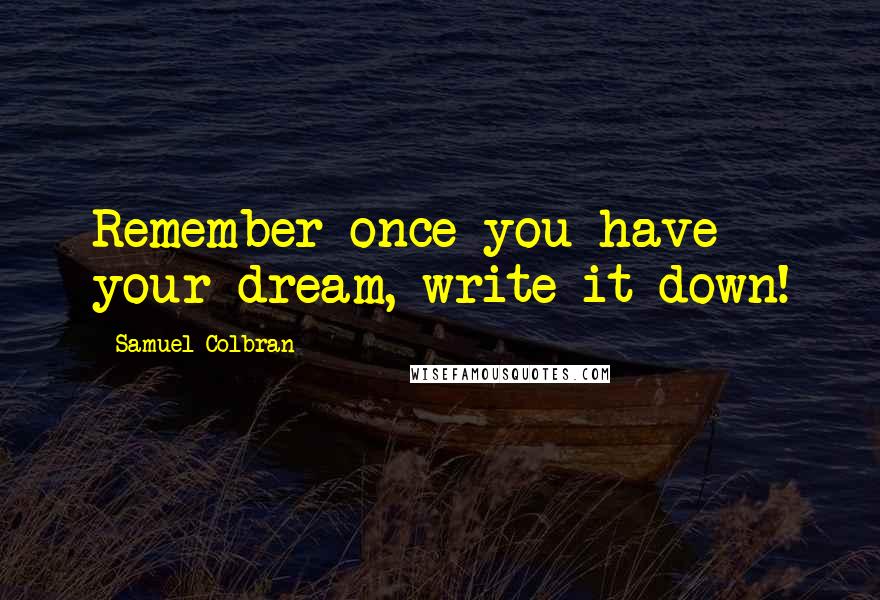 Samuel Colbran Quotes: Remember once you have your dream, write it down!