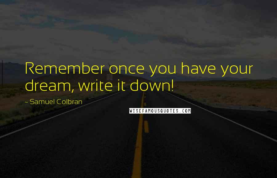 Samuel Colbran Quotes: Remember once you have your dream, write it down!