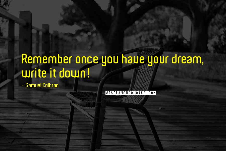 Samuel Colbran Quotes: Remember once you have your dream, write it down!