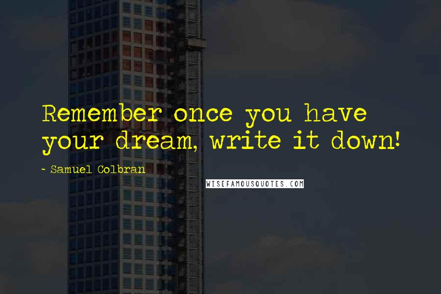 Samuel Colbran Quotes: Remember once you have your dream, write it down!