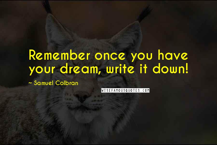 Samuel Colbran Quotes: Remember once you have your dream, write it down!