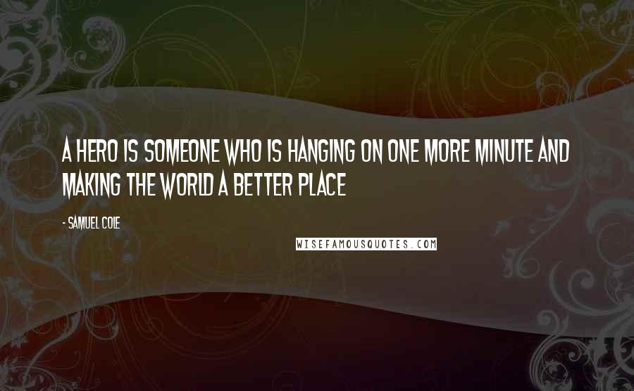 Samuel Cole Quotes: a hero is someone who is hanging on one more minute and making the world a better place