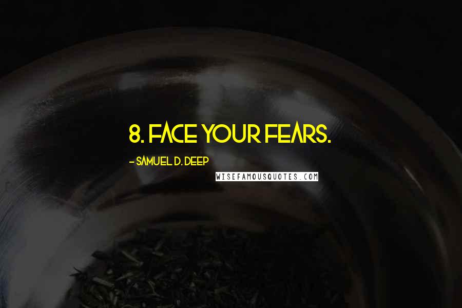 Samuel D. Deep Quotes: 8. Face your fears.