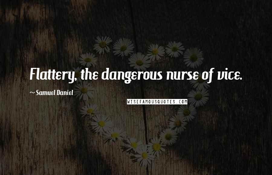Samuel Daniel Quotes: Flattery, the dangerous nurse of vice.