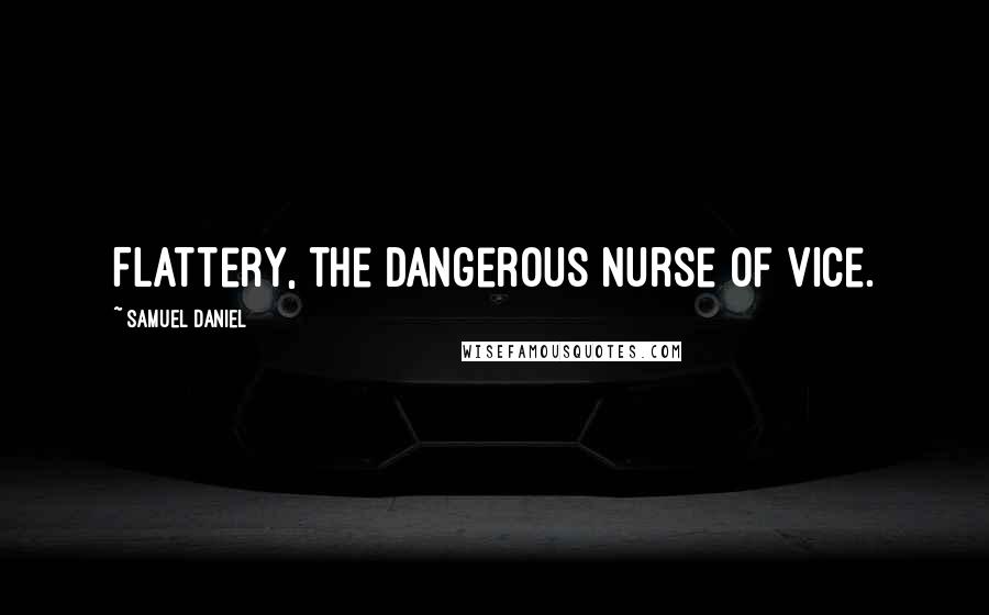 Samuel Daniel Quotes: Flattery, the dangerous nurse of vice.