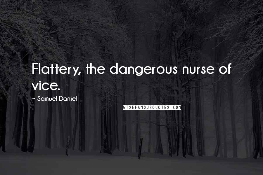 Samuel Daniel Quotes: Flattery, the dangerous nurse of vice.