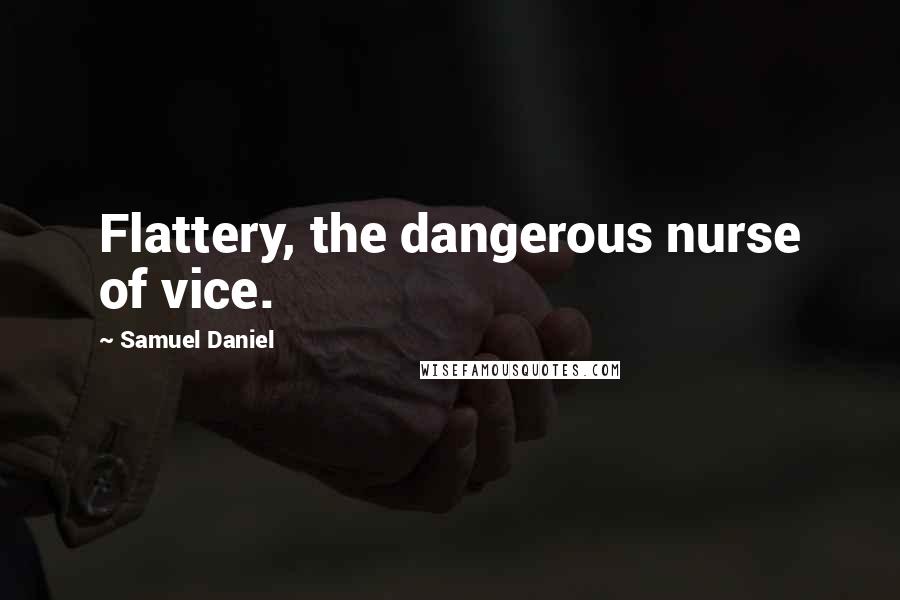 Samuel Daniel Quotes: Flattery, the dangerous nurse of vice.