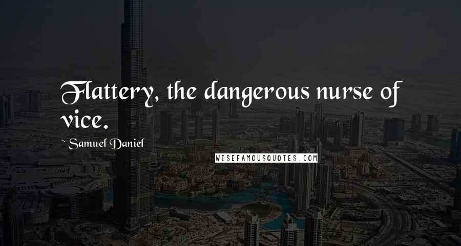 Samuel Daniel Quotes: Flattery, the dangerous nurse of vice.