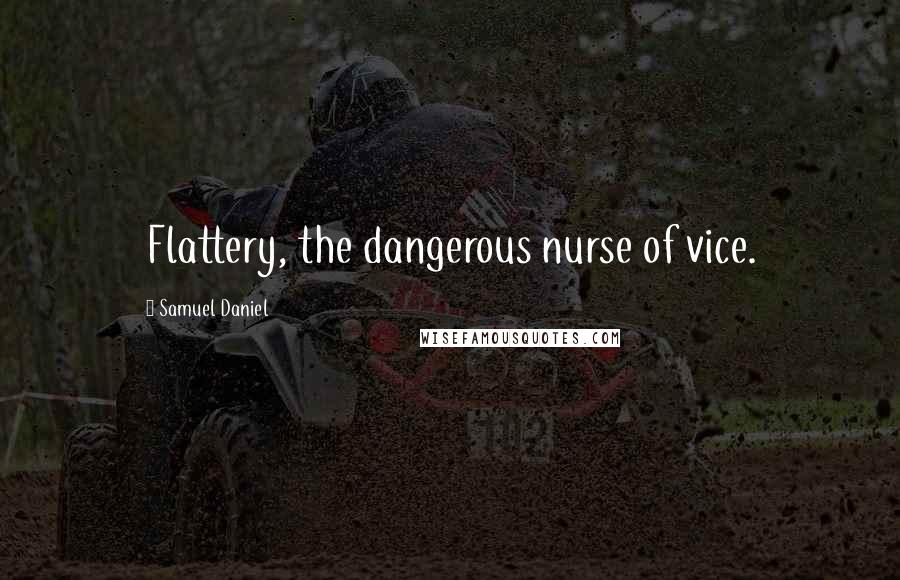 Samuel Daniel Quotes: Flattery, the dangerous nurse of vice.