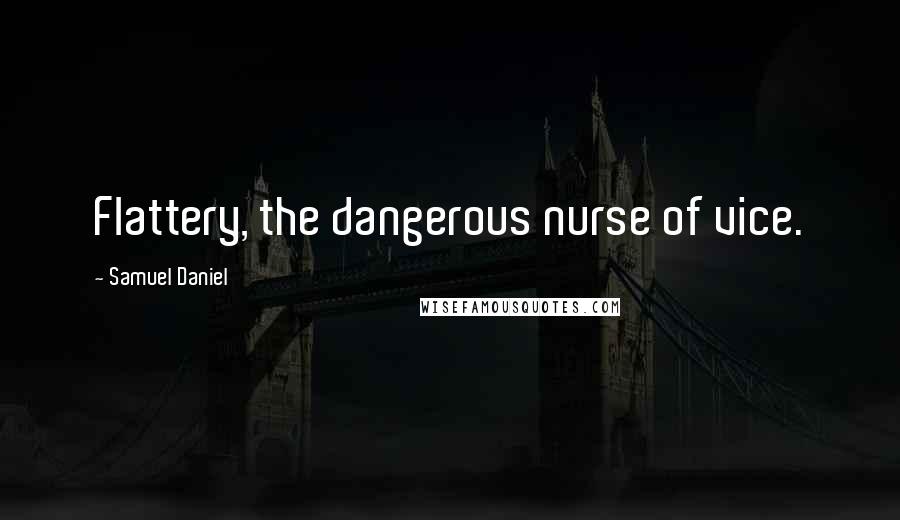 Samuel Daniel Quotes: Flattery, the dangerous nurse of vice.