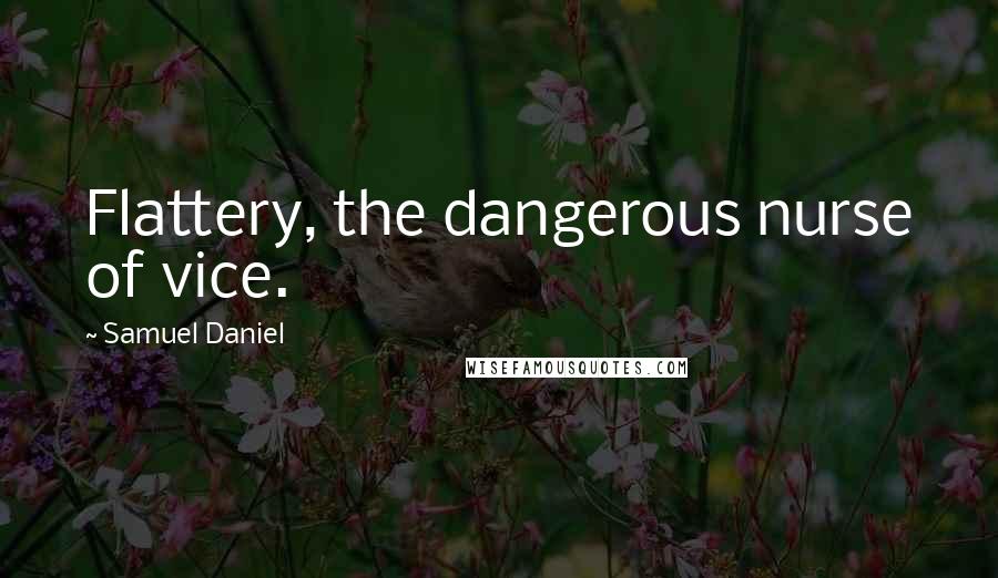 Samuel Daniel Quotes: Flattery, the dangerous nurse of vice.