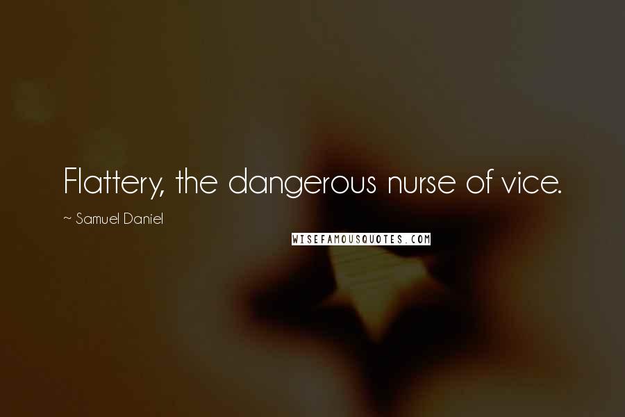 Samuel Daniel Quotes: Flattery, the dangerous nurse of vice.