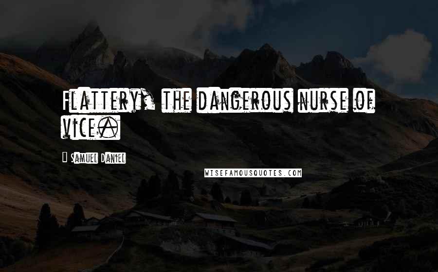 Samuel Daniel Quotes: Flattery, the dangerous nurse of vice.