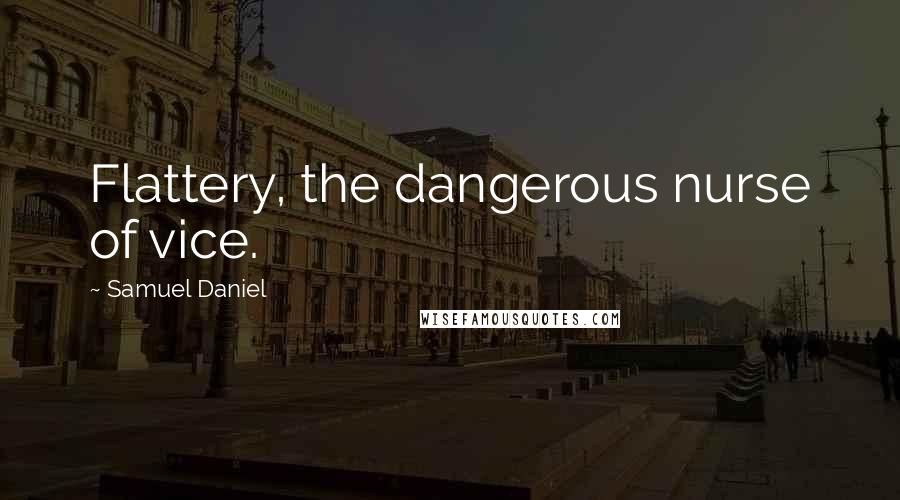 Samuel Daniel Quotes: Flattery, the dangerous nurse of vice.