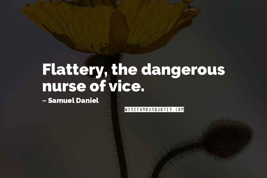 Samuel Daniel Quotes: Flattery, the dangerous nurse of vice.