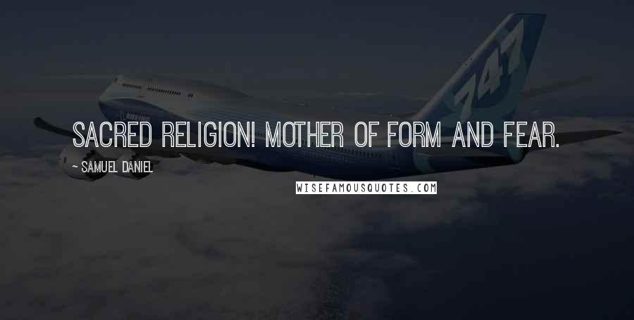 Samuel Daniel Quotes: Sacred religion! mother of form and fear.