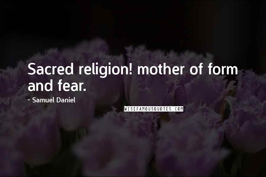 Samuel Daniel Quotes: Sacred religion! mother of form and fear.