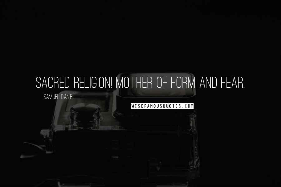 Samuel Daniel Quotes: Sacred religion! mother of form and fear.