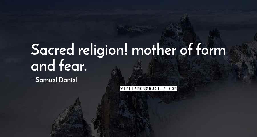 Samuel Daniel Quotes: Sacred religion! mother of form and fear.