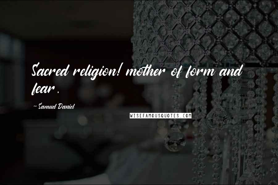 Samuel Daniel Quotes: Sacred religion! mother of form and fear.