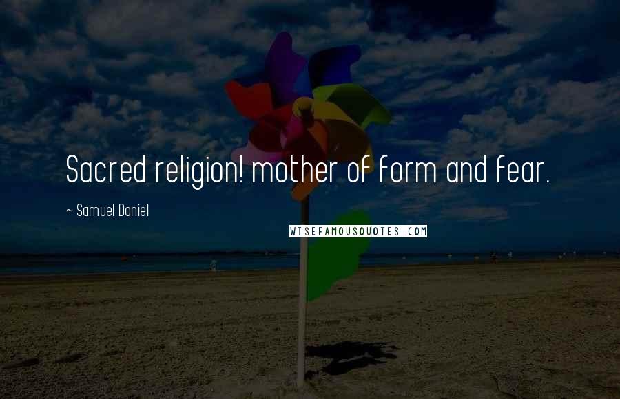 Samuel Daniel Quotes: Sacred religion! mother of form and fear.